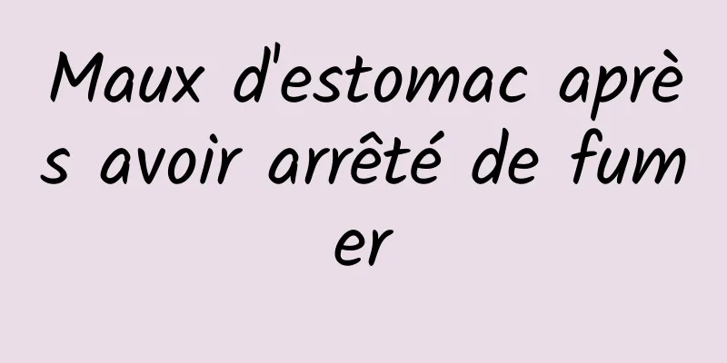 Maux d'estomac après avoir arrêté de fumer