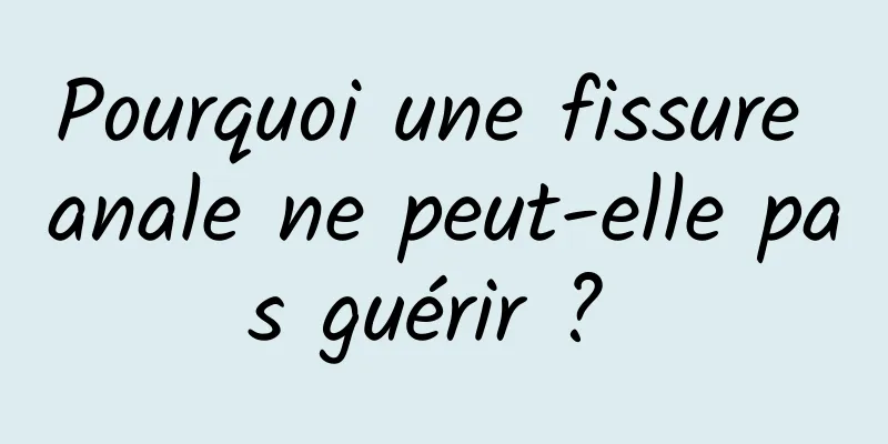 Pourquoi une fissure anale ne peut-elle pas guérir ? 