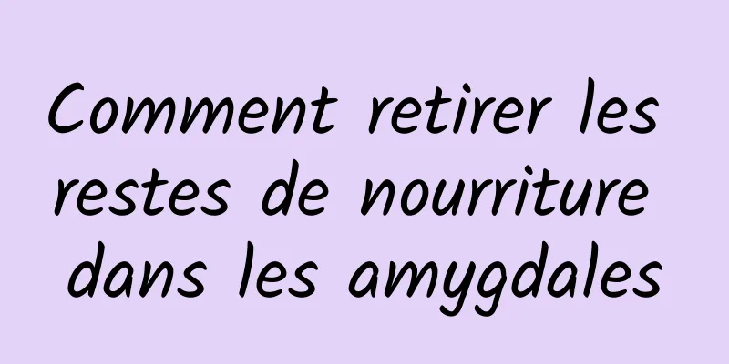 Comment retirer les restes de nourriture dans les amygdales