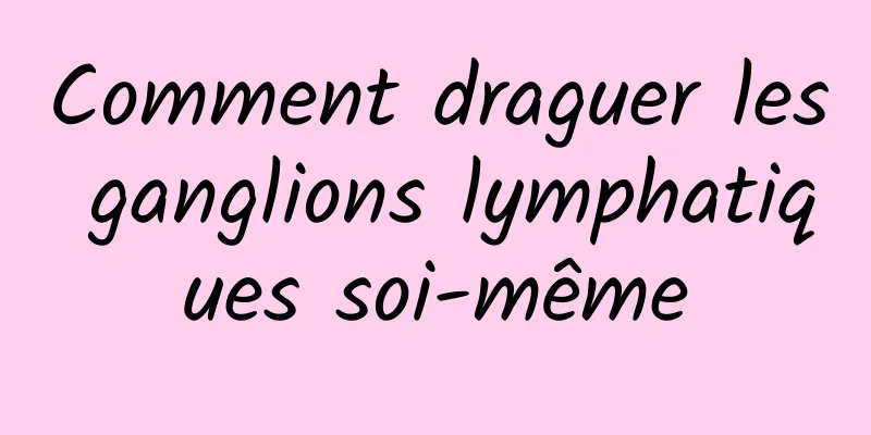 Comment draguer les ganglions lymphatiques soi-même