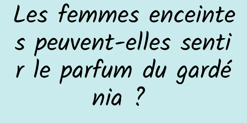 Les femmes enceintes peuvent-elles sentir le parfum du gardénia ? 