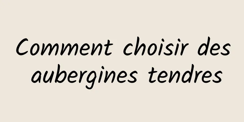 Comment choisir des aubergines tendres