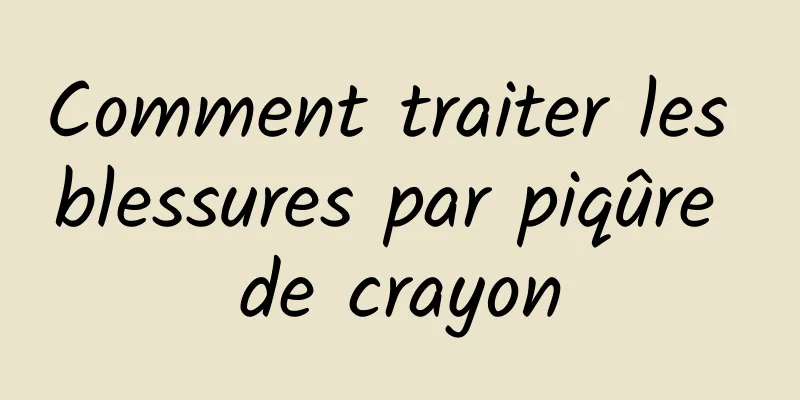 Comment traiter les blessures par piqûre de crayon