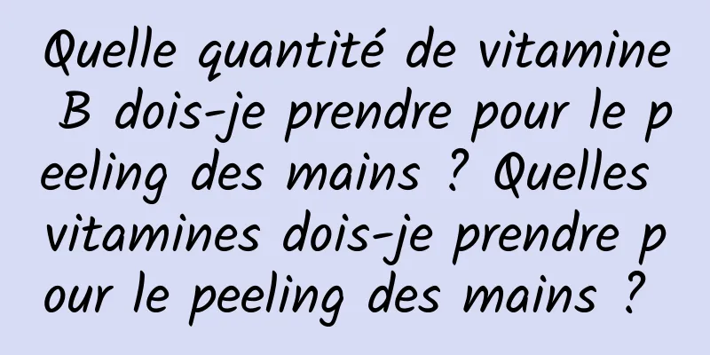 Quelle quantité de vitamine B dois-je prendre pour le peeling des mains ? Quelles vitamines dois-je prendre pour le peeling des mains ? 