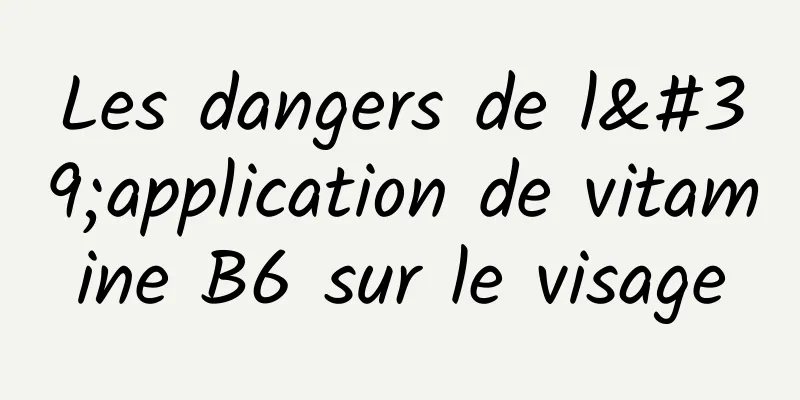 Les dangers de l'application de vitamine B6 sur le visage