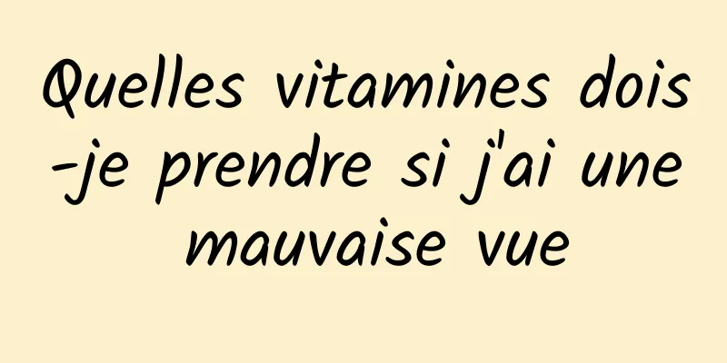 Quelles vitamines dois-je prendre si j'ai une mauvaise vue