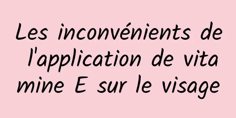 Les inconvénients de l'application de vitamine E sur le visage