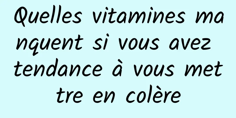 Quelles vitamines manquent si vous avez tendance à vous mettre en colère