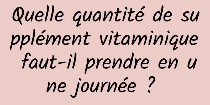 Quelle quantité de supplément vitaminique faut-il prendre en une journée ? 