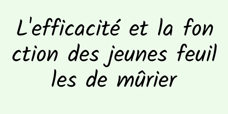 L'efficacité et la fonction des jeunes feuilles de mûrier