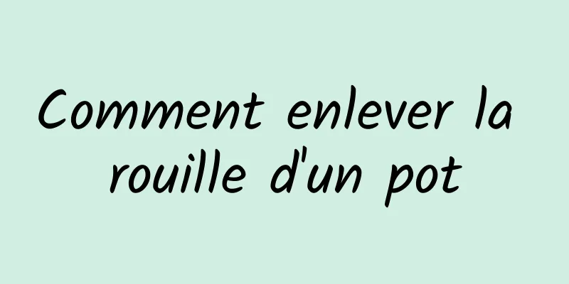 Comment enlever la rouille d'un pot