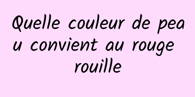 Quelle couleur de peau convient au rouge rouille