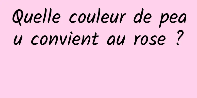 Quelle couleur de peau convient au rose ? 