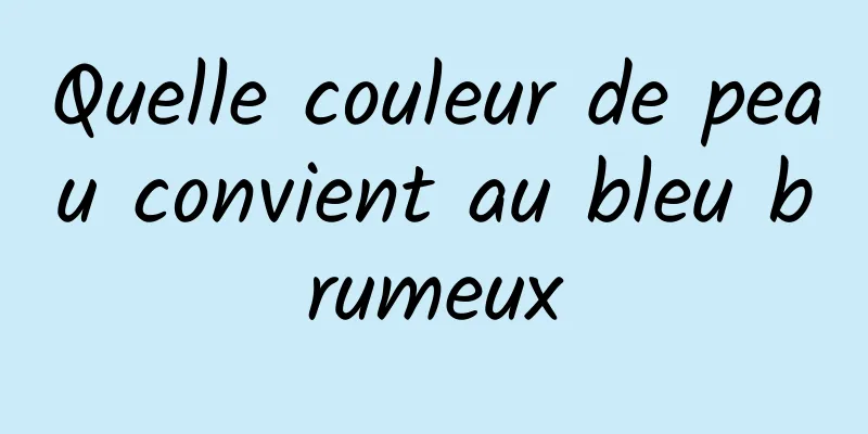 Quelle couleur de peau convient au bleu brumeux