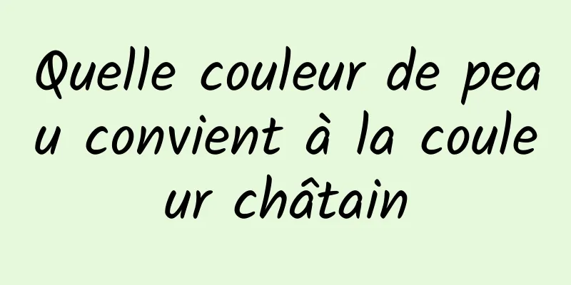 Quelle couleur de peau convient à la couleur châtain