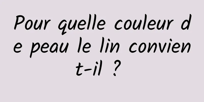 Pour quelle couleur de peau le lin convient-il ? 