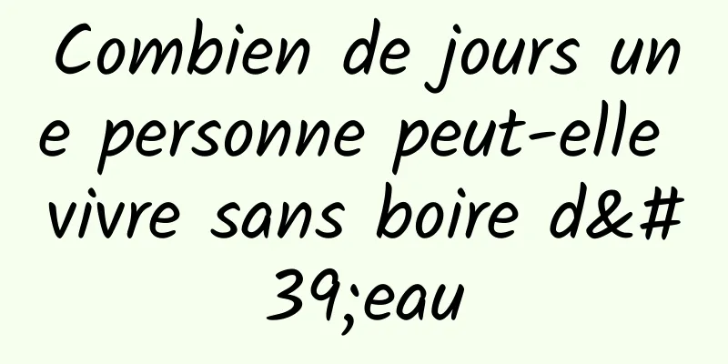 Combien de jours une personne peut-elle vivre sans boire d'eau