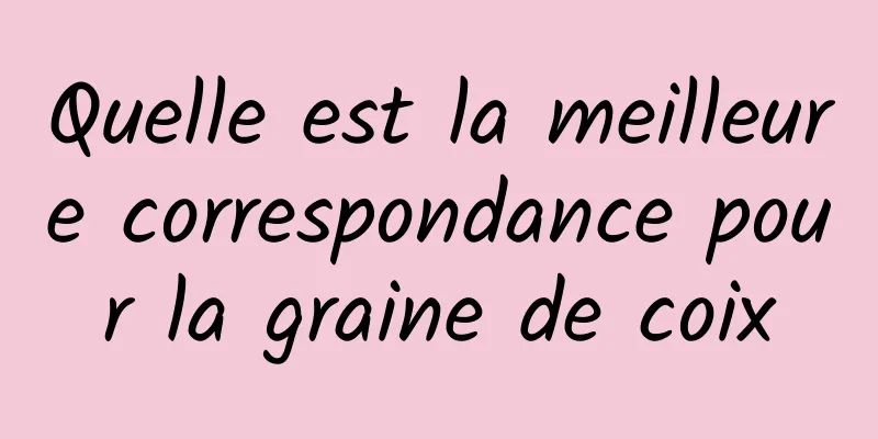 Quelle est la meilleure correspondance pour la graine de coix