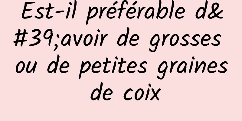 Est-il préférable d'avoir de grosses ou de petites graines de coix