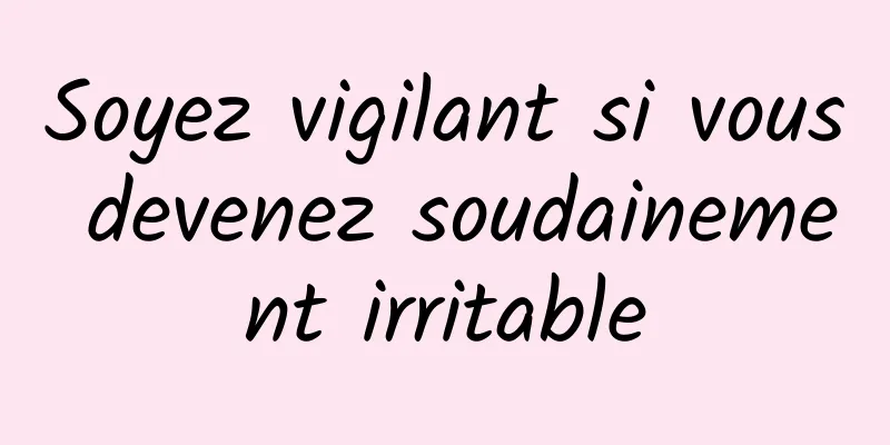 Soyez vigilant si vous devenez soudainement irritable