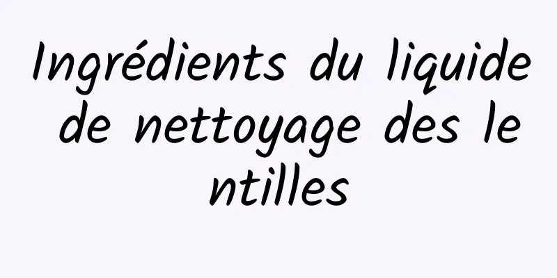 Ingrédients du liquide de nettoyage des lentilles