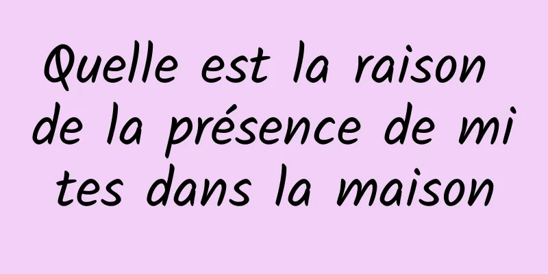 Quelle est la raison de la présence de mites dans la maison