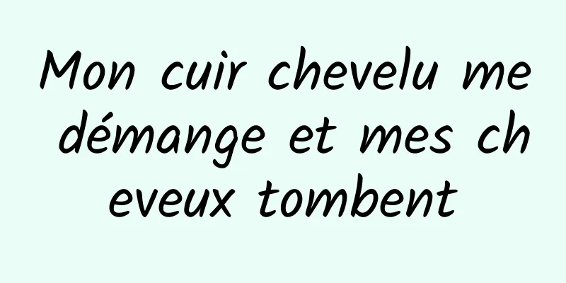 Mon cuir chevelu me démange et mes cheveux tombent