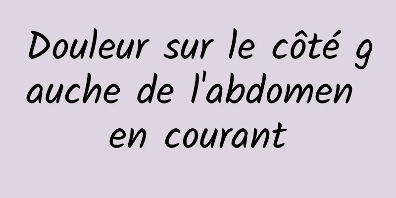 Douleur sur le côté gauche de l'abdomen en courant