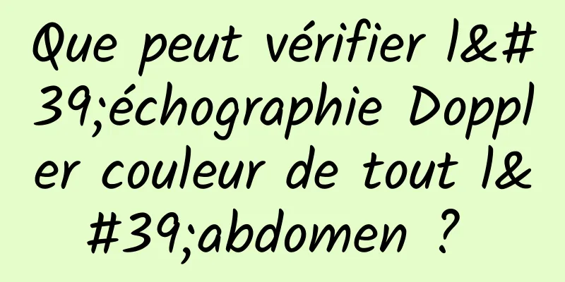 Que peut vérifier l'échographie Doppler couleur de tout l'abdomen ? 