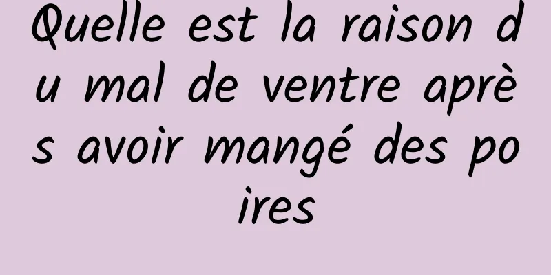 Quelle est la raison du mal de ventre après avoir mangé des poires