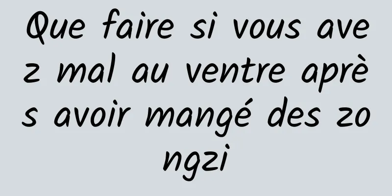 Que faire si vous avez mal au ventre après avoir mangé des zongzi