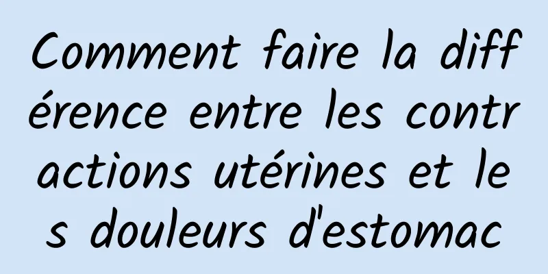 Comment faire la différence entre les contractions utérines et les douleurs d'estomac