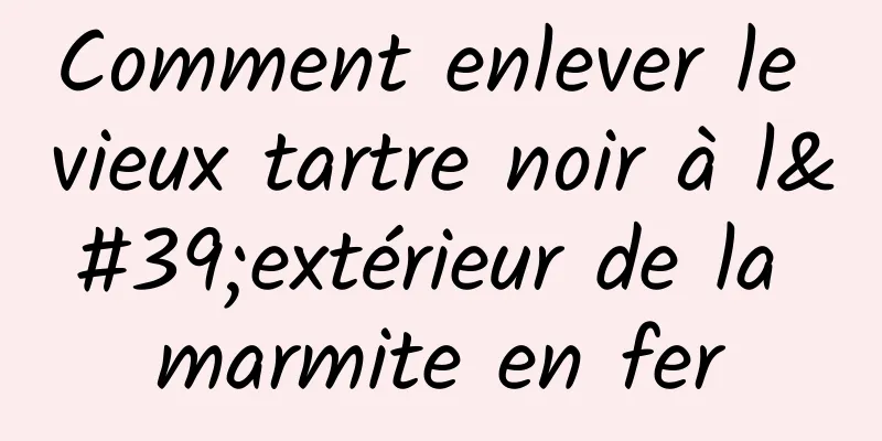 Comment enlever le vieux tartre noir à l'extérieur de la marmite en fer