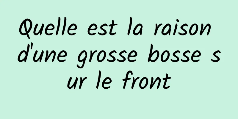 Quelle est la raison d'une grosse bosse sur le front