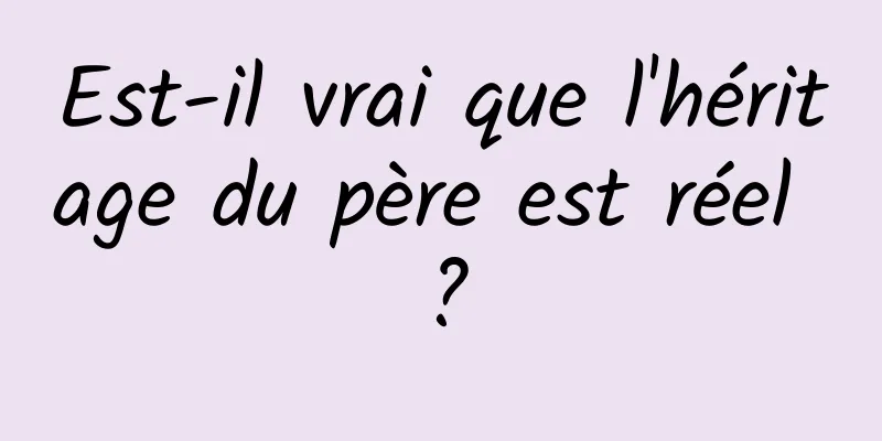 Est-il vrai que l'héritage du père est réel ?