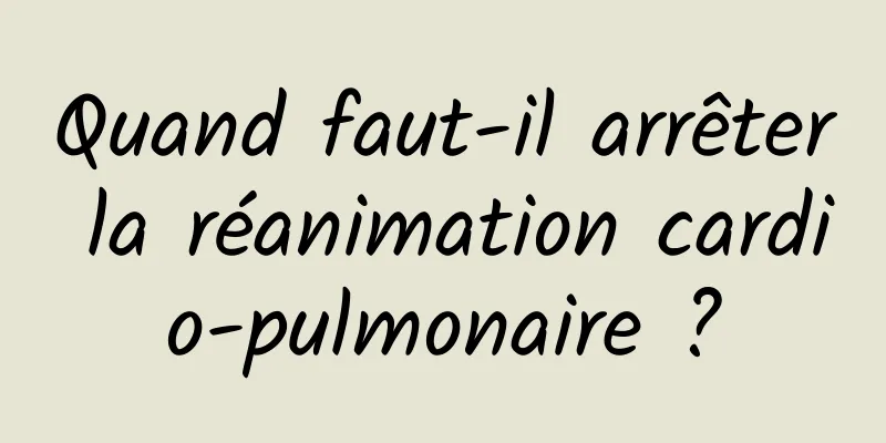 Quand faut-il arrêter la réanimation cardio-pulmonaire ?