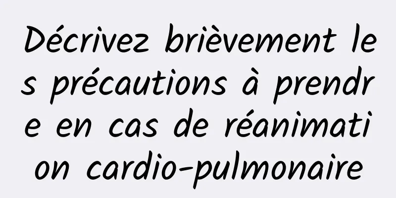 Décrivez brièvement les précautions à prendre en cas de réanimation cardio-pulmonaire