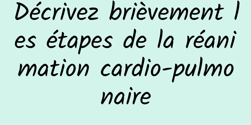 Décrivez brièvement les étapes de la réanimation cardio-pulmonaire