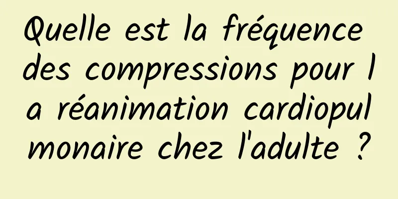 Quelle est la fréquence des compressions pour la réanimation cardiopulmonaire chez l'adulte ?