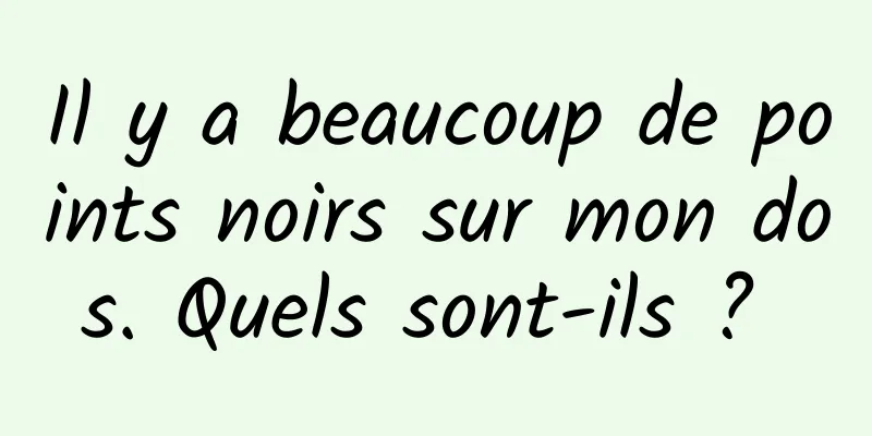 Il y a beaucoup de points noirs sur mon dos. Quels sont-ils ? 