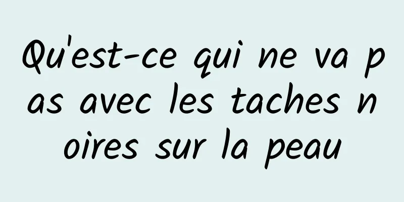 Qu'est-ce qui ne va pas avec les taches noires sur la peau