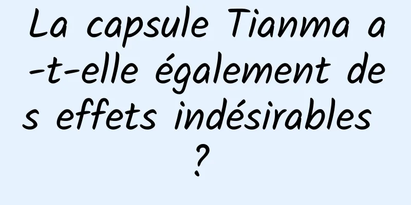 La capsule Tianma a-t-elle également des effets indésirables ? 