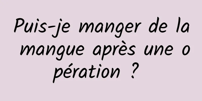 Puis-je manger de la mangue après une opération ? 