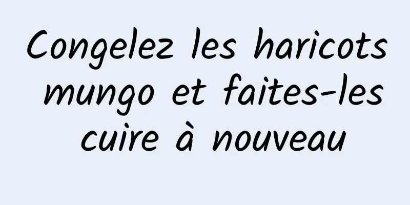 Congelez les haricots mungo et faites-les cuire à nouveau