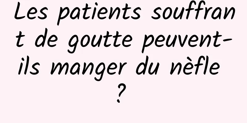 Les patients souffrant de goutte peuvent-ils manger du nèfle ? 