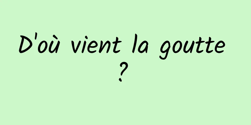 D'où vient la goutte ? 