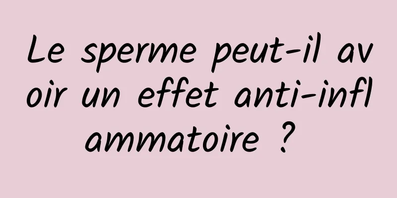 Le sperme peut-il avoir un effet anti-inflammatoire ? 