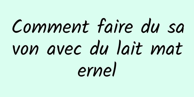 Comment faire du savon avec du lait maternel