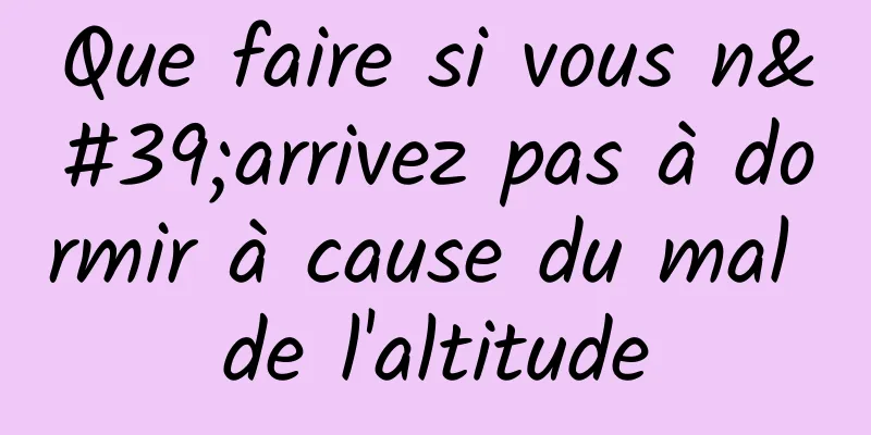 Que faire si vous n'arrivez pas à dormir à cause du mal de l'altitude