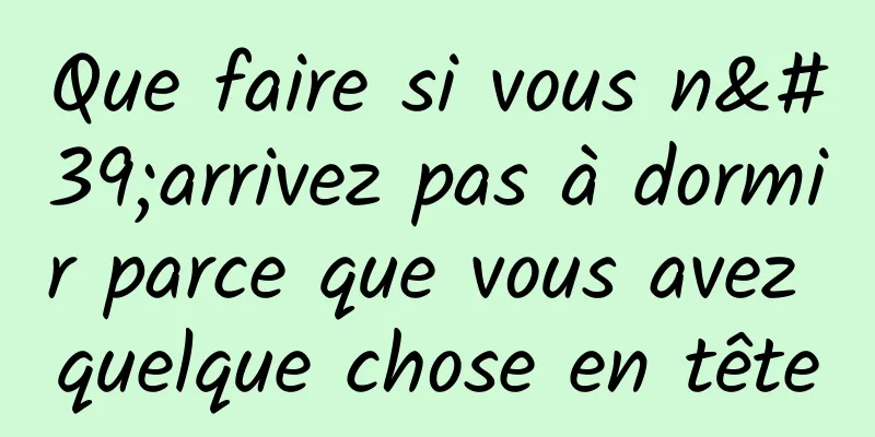 Que faire si vous n'arrivez pas à dormir parce que vous avez quelque chose en tête